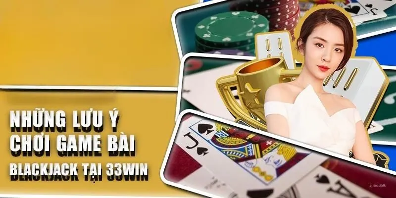 Điều cần lưu ý khi trải nghiệm Blackjack ở 33win