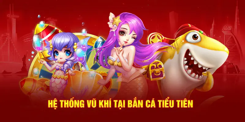 Hệ thống vũ khí tại Bắn cá Tiểu Tiên