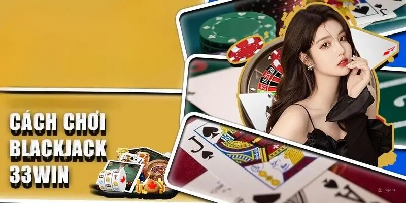 Hướng dẫn cách chơi Blackjack đơn giản - hiệu quả cho cược thủ