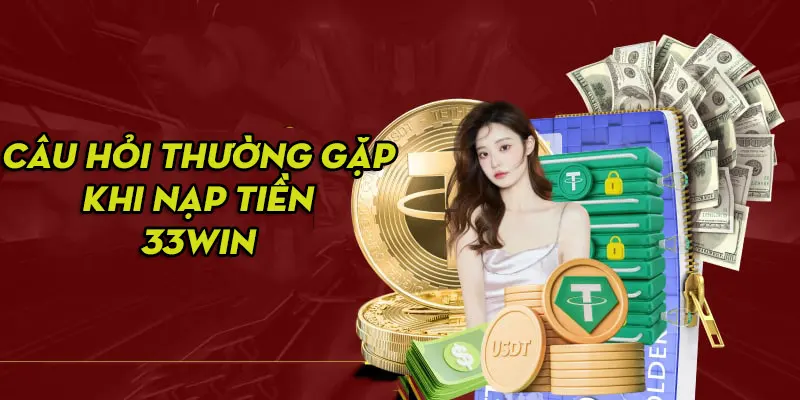 Giải đáp các câu hỏi thường gặp nhất khi nạp tiền vào nhà cái 33Win